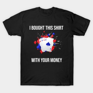 I Bought This Shirt With Your Money T-Shirt